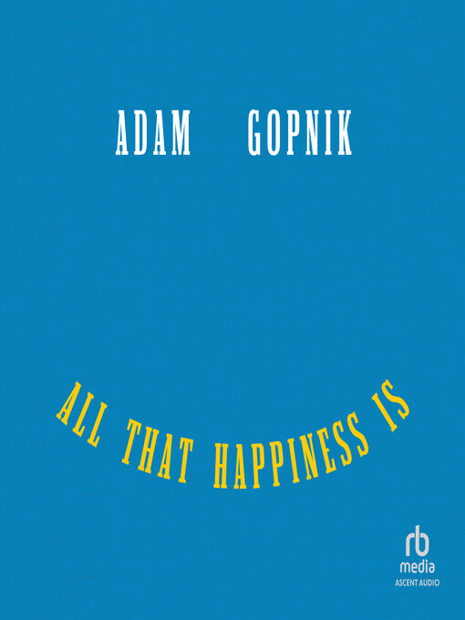 Title details for All That Happiness Is by Adam Gopnik - Available